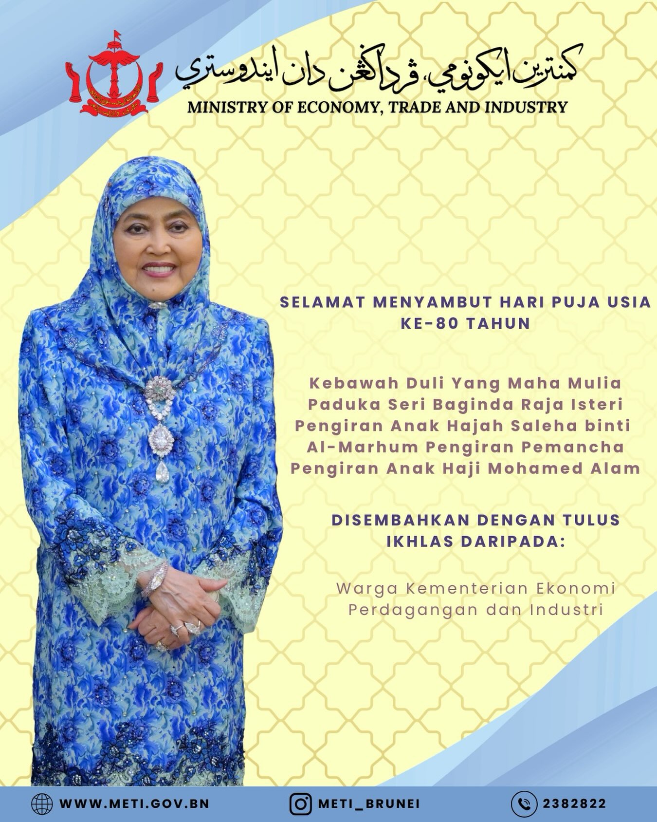 Merafak sembah Kehadapan Majlis Kebawah Duli Yang Maha Mulia Paduka Seri Baginda Raja Isteri Pengiran Anak Hajah Saleha binti Al-Marhum Pengiran Pemancha Pengiran Anak Haji Mohamed Alam Sempena Puja Usia Baginda ke-80 Tahun pada 7 Oktober 2026.
Disembahkan dengan tulus ikhlas daripada warga Kementerian Ekonomi, Perdagangan dan Industri